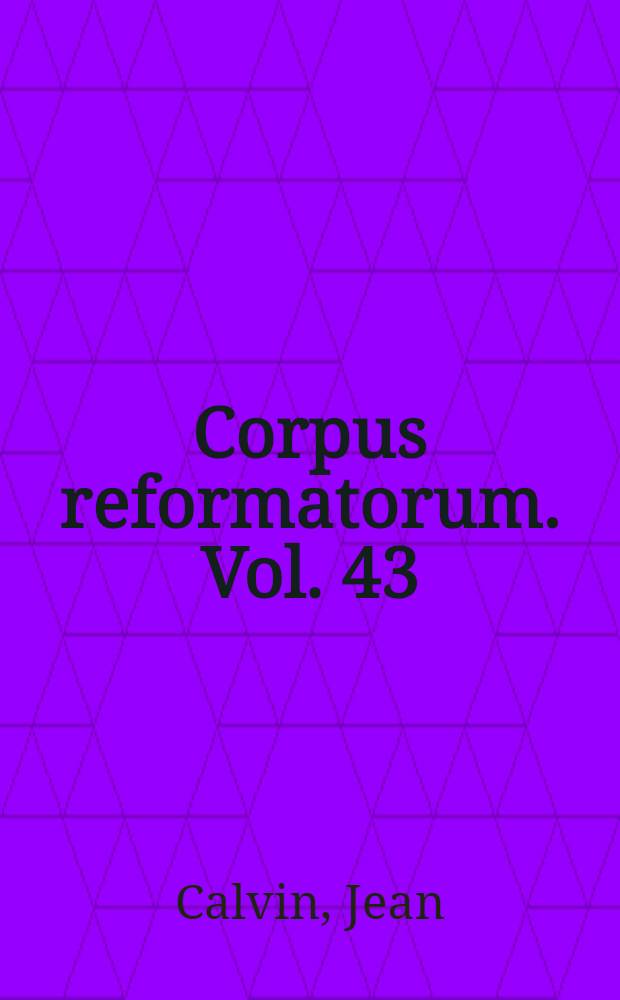 Corpus reformatorum. Vol. 43 : Ioannis Calvini Opera quae supersunt omnia
