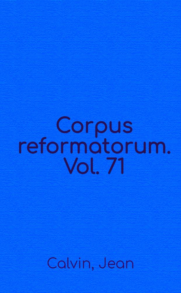 Corpus reformatorum. Vol. 71 : Ioannis Calvini Opera quae supersunt omnia
