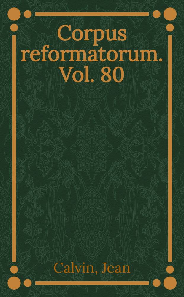 Corpus reformatorum. Vol. 80 : Ioannis Calvini Opera quae supersunt omnia