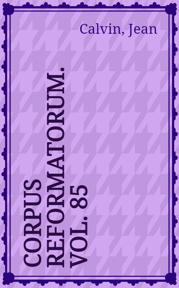 Corpus reformatorum. Vol. 85 : Ioannis Calvini Opera quae supersunt omnia