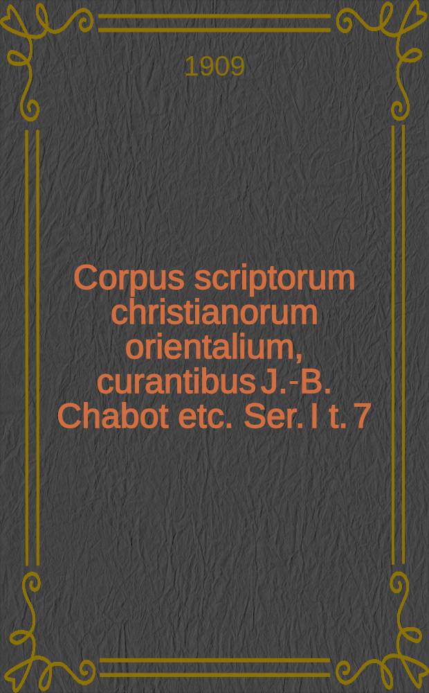Corpus scriptorum christianorum orientalium, curantibus J.-B. Chabot etc. Ser. I t. 7 : Textus