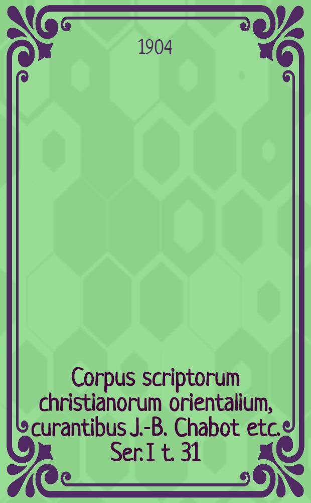 Corpus scriptorum christianorum orientalium, curantibus J.-B. Chabot etc. Ser. I t. 31 : Textus