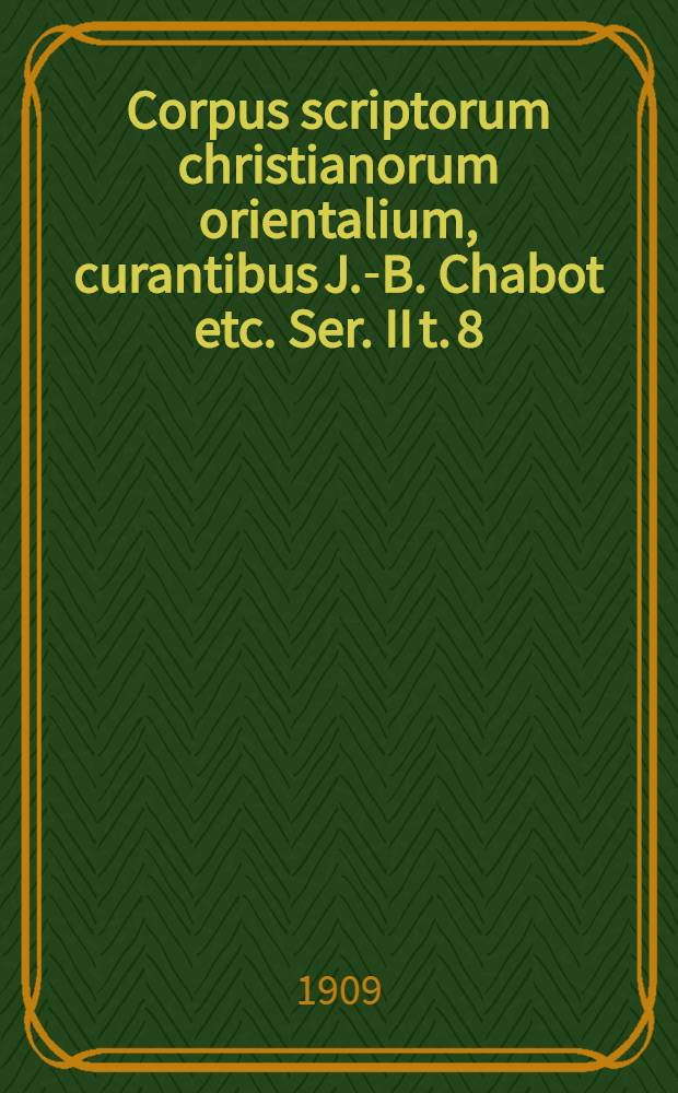 Corpus scriptorum christianorum orientalium, curantibus J.-B. Chabot etc. Ser. II t. 8 : Textus