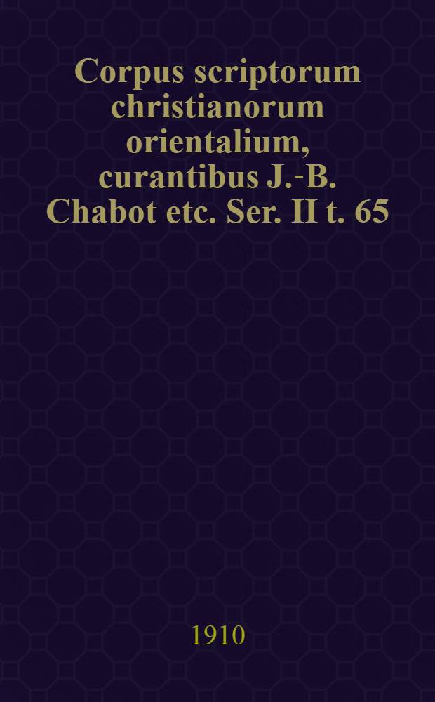 Corpus scriptorum christianorum orientalium, curantibus J.-B. Chabot etc. Ser. II t. 65 : Textus
