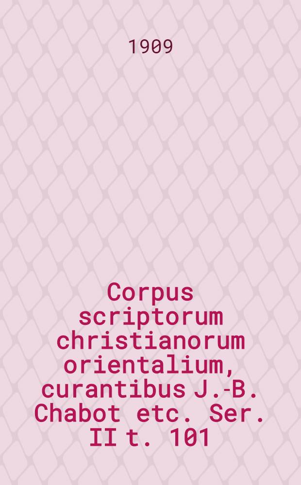 Corpus scriptorum christianorum orientalium, curantibus J.-B. Chabot etc. Ser. II t. 101 : Textus