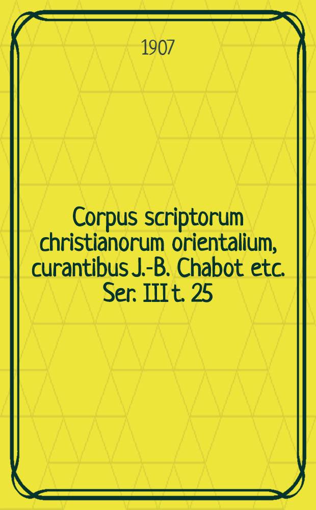 Corpus scriptorum christianorum orientalium, curantibus J.-B. Chabot etc. Ser. III t. 25 : Textus