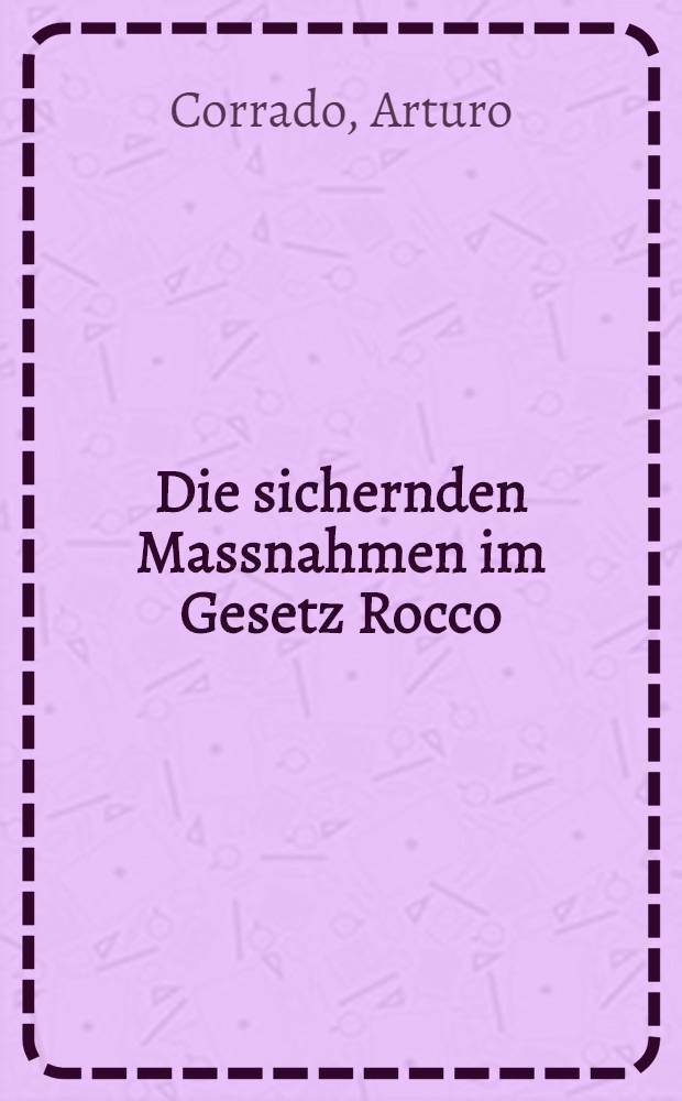 Die sichernden Massnahmen im Gesetz Rocco : Inaug.-Diss. zur Erlangung der juristischen Doktorenwürde vorgelegt der ... Universität Bern