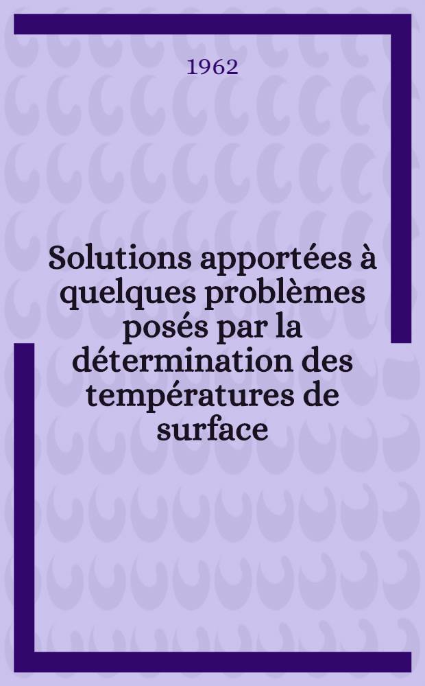 Solutions apportées à quelques problèmes posés par la détermination des températures de surface: 1-re thèse; Utilisation des machines électroniques pour la représentation des machines suralimentées: 2-e thèse: Thèses présentées à la Faculté des sciences de l'Univ. de Paris ... / par Jean Crabol