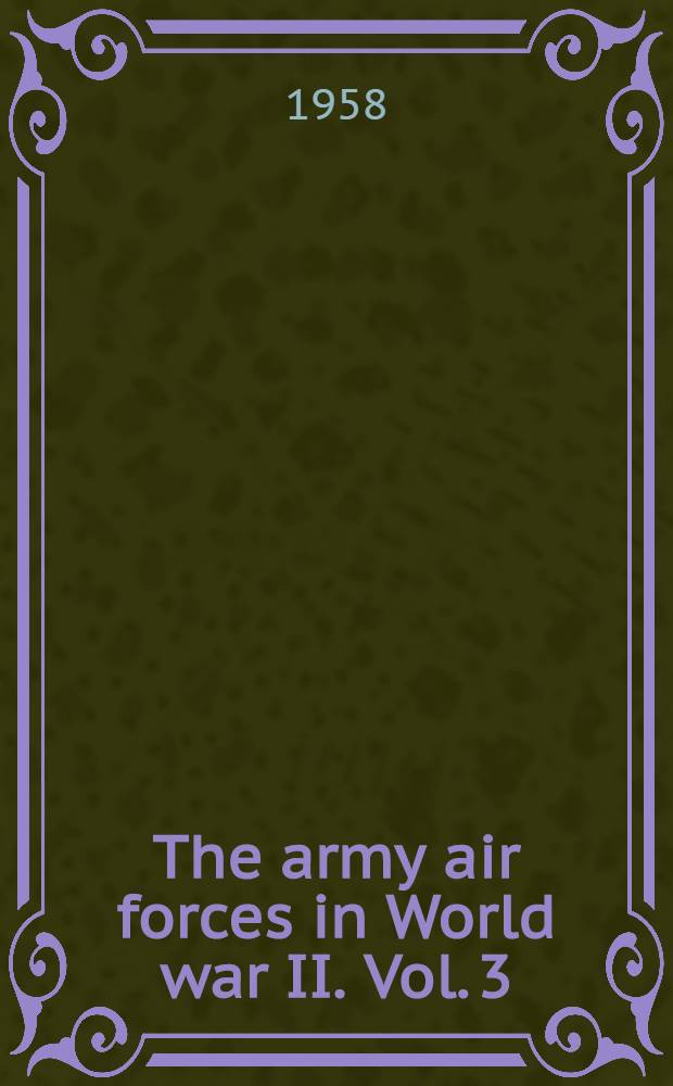 The army air forces in World war II. Vol. 3 : Europe: argument to V E day. January 1944 to May 1945