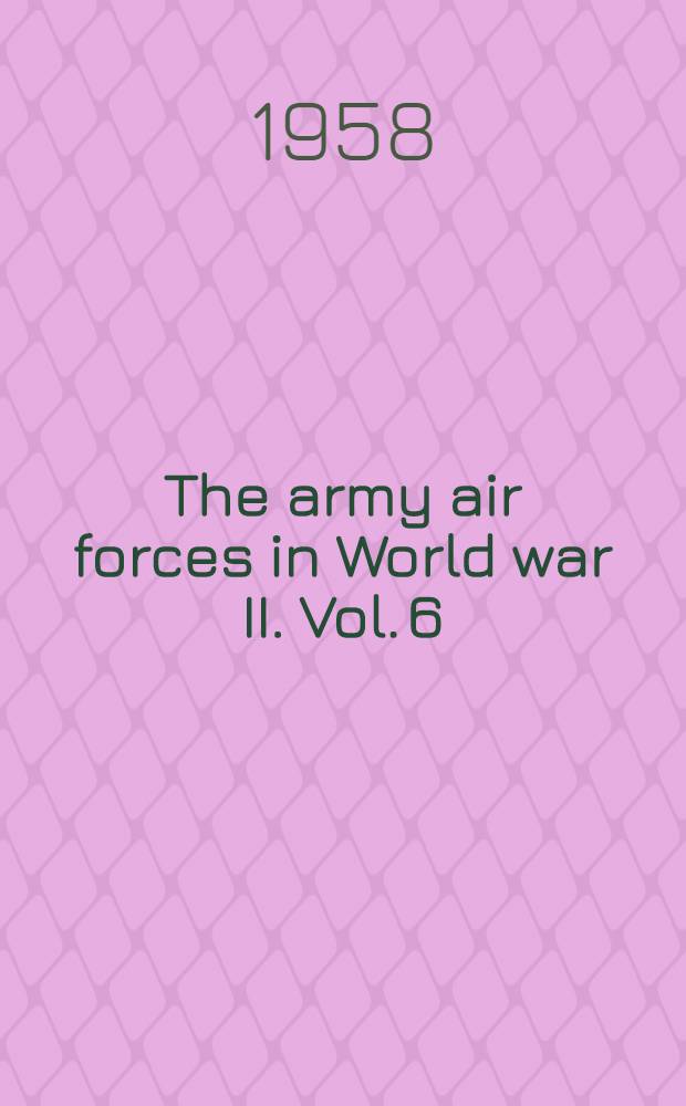 The army air forces in World war II. Vol. 6 : Men and planes