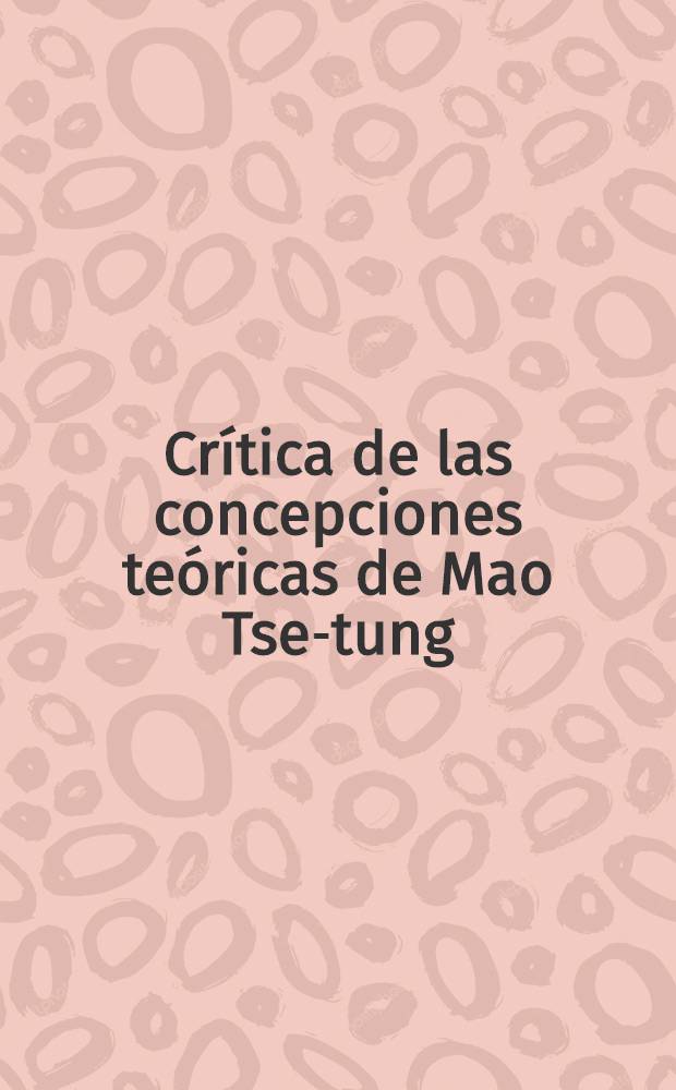 Crítica de las concepciones teóricas de Mao Tse-tung : Trad. del ruso ...