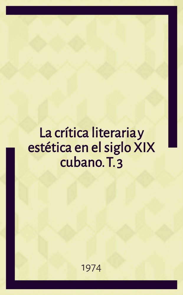La crítica literaria y estética en el siglo XIX cubano. T. 3