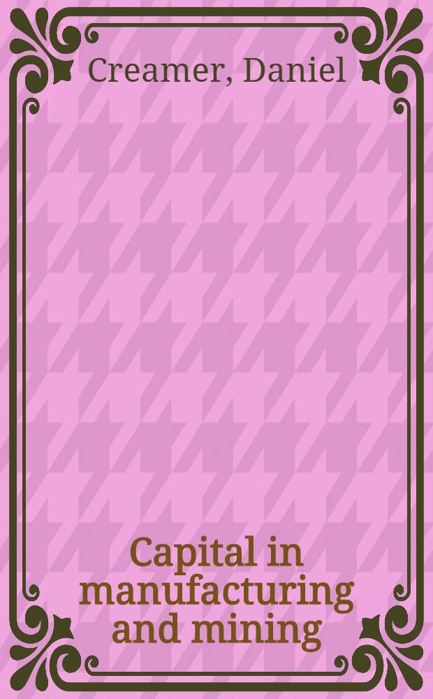 Capital in manufacturing and mining : Its formation and financing