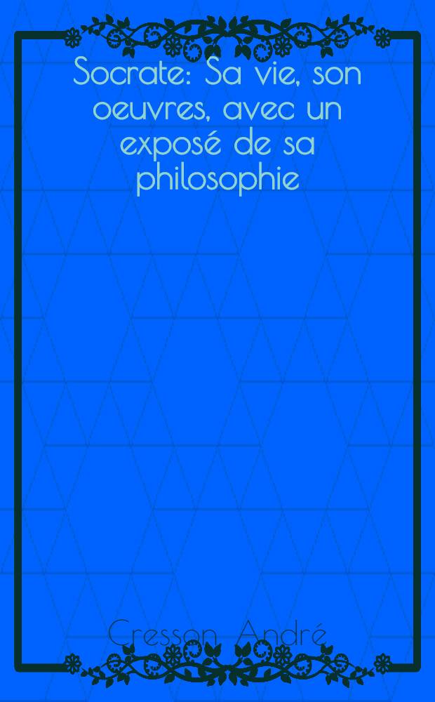 Socrate : Sa vie, son oeuvres, avec un exposé de sa philosophie