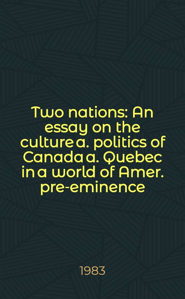 Two nations : An essay on the culture a. politics of Canada a. Quebec in a world of Amer. pre-eminence