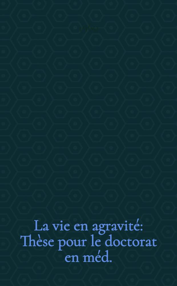 La vie en agravité : Thèse pour le doctorat en méd. (diplôme d'État)