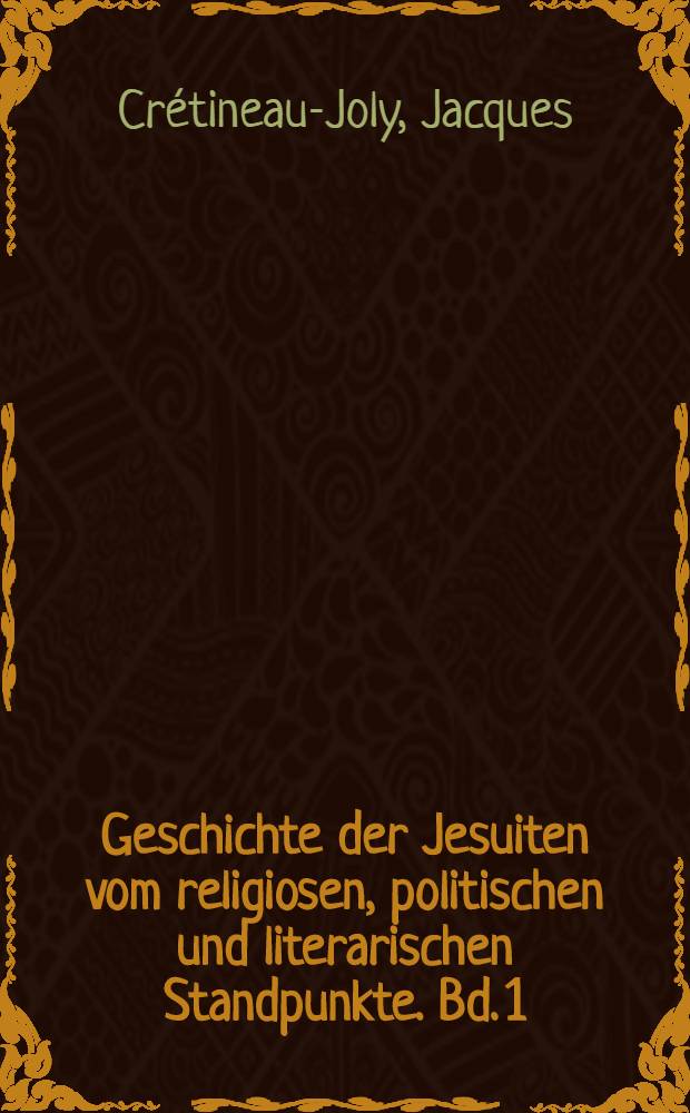 Geschichte der Jesuiten vom religiosen, politischen und literarischen Standpunkte. Bd. 1