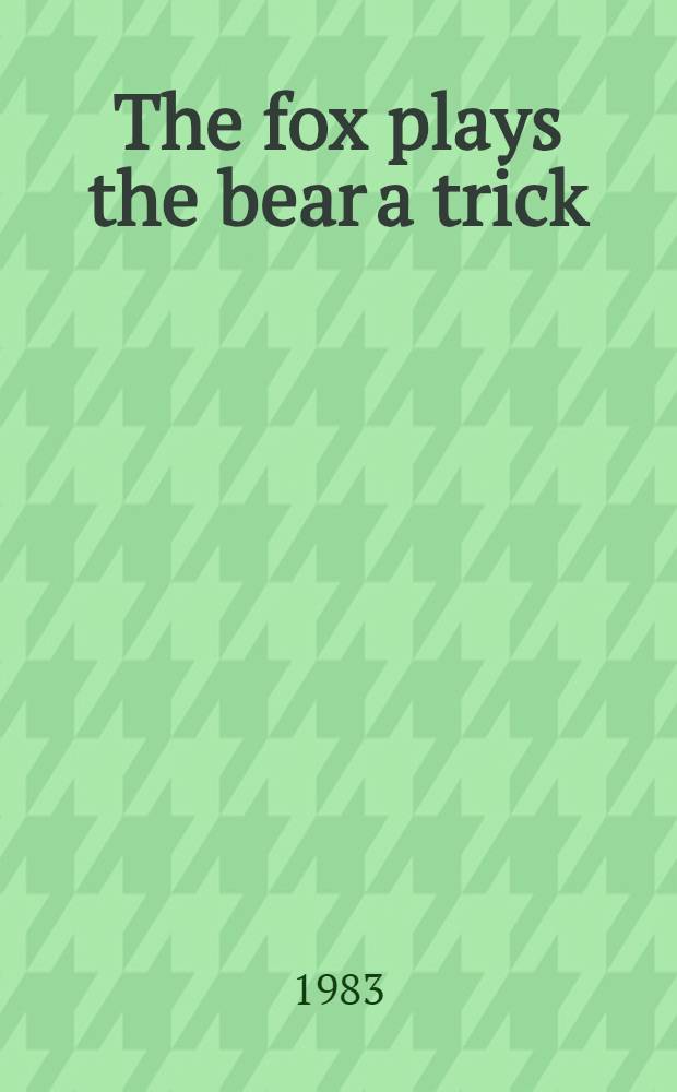 The fox plays the bear a trick : For tiny tots