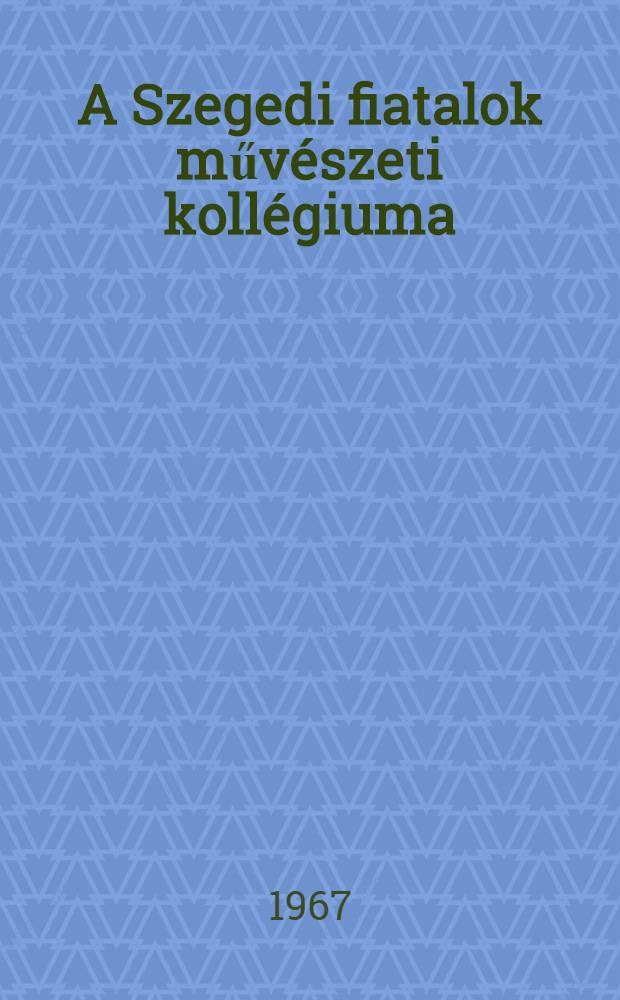 A Szegedi fiatalok művészeti kollégiuma : Történeti esszé