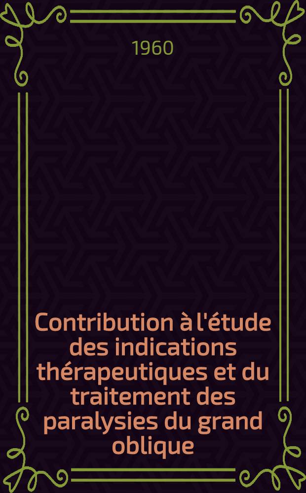 Contribution &agrave; l'&eacute;tude des indications th&eacute;rapeutiques et du traitement des paralysies du grand oblique : Th&egrave;se ..