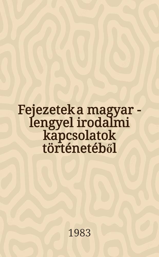 Fejezetek a magyar - lengyel irodalmi kapcsolatok történetéből