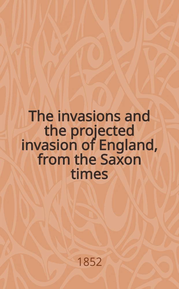 The invasions and the projected invasion of England, from the Saxon times : With remarks on the present emergencies