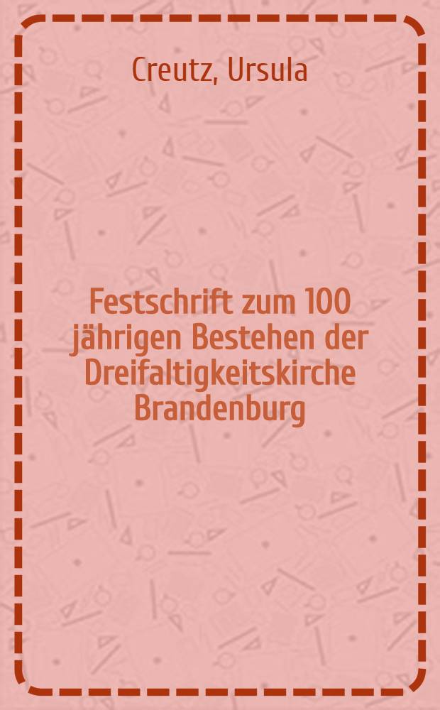 Festschrift zum 100 jährigen Bestehen der Dreifaltigkeitskirche Brandenburg (Havel)