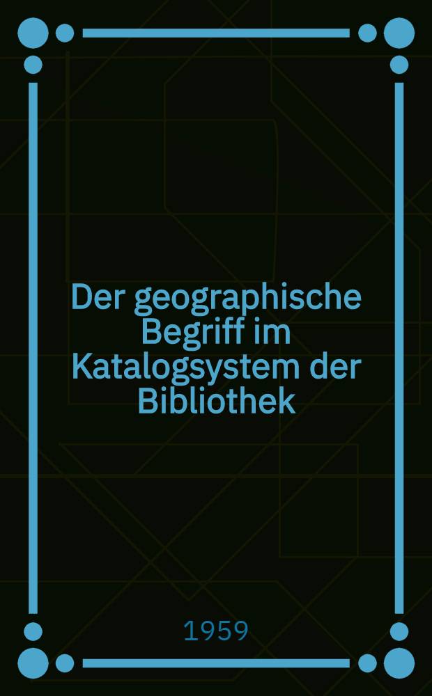 Der geographische Begriff im Katalogsystem der Bibliothek