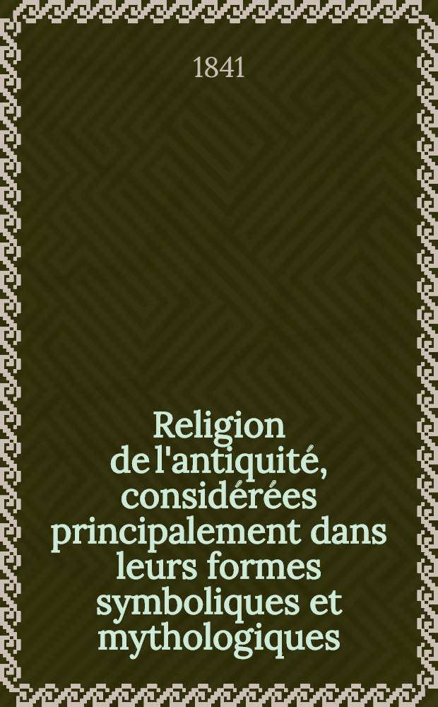 Religion de l'antiquité, considérées principalement dans leurs formes symboliques et mythologiques : T. 1 2-de part, T. 3 2 part