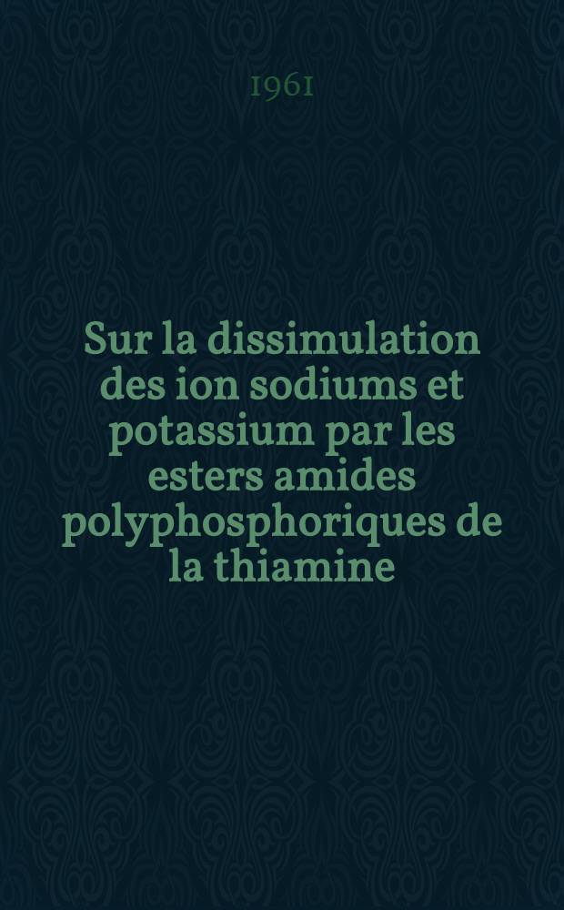 Sur la dissimulation des ion sodiums et potassium par les esters amides polyphosphoriques de la thiamine: 1-re thèse; Propositions données par la Faculté: 2-e thèse: Thèses présentées à ... l'Univ. d'Aix-Marseille ... / par Aimé Crevat ..