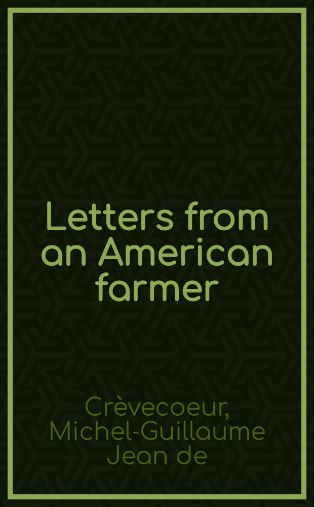 Letters from an American farmer: describing certain provincial situations, manners and customs, not generally known; and conveying some ideas of the late and present interior circumstances of the British colonies in North America : Written, for the information of a friend in England by J. Hector St. John, a farmer: in Pennsylvania