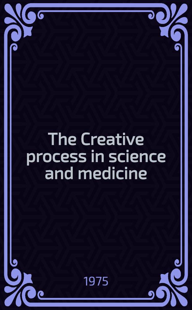 The Creative process in science and medicine : Proceedings of the C. H. Boehringer Sohn symposium held at Kronberg, Taunus, 16-17 May 1974