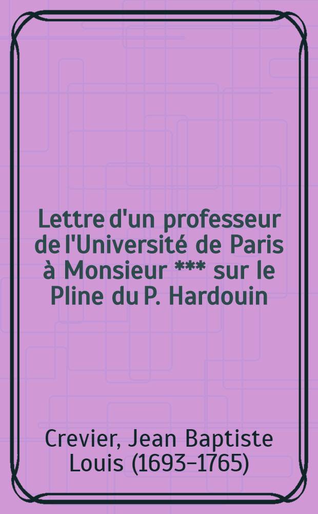 Lettre d'un professeur de l'Université de Paris à Monsieur *** sur le Pline du P. Hardouin