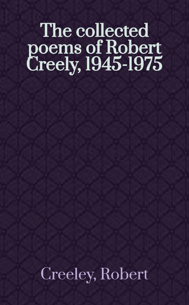 The collected poems of Robert Creely, 1945-1975