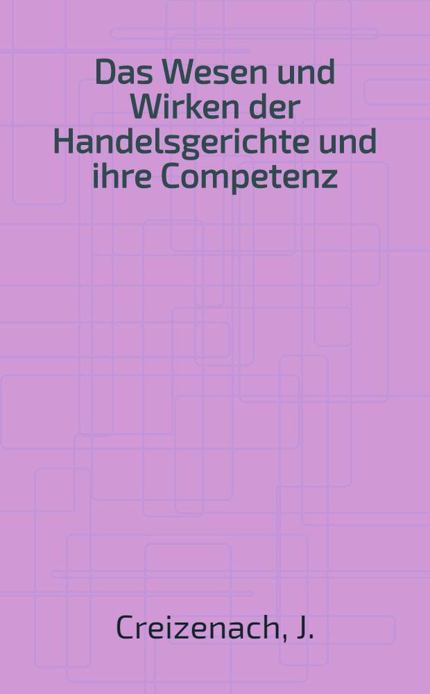 Das Wesen und Wirken der Handelsgerichte und ihre Competenz : Nach den Ergebnissen der fr. u. rheinischen Praxis