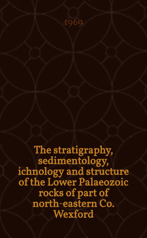 The stratigraphy, sedimentology, ichnology and structure of the Lower Palaeozoic rocks of part of north-eastern Co. Wexford