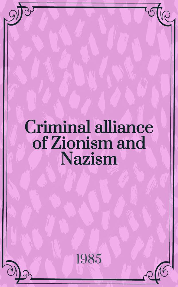 Criminal alliance of Zionism and Nazism : Press conf. of the Anti-Zionist comm. of Sov. publ. opinion, Oct. 12, 1984
