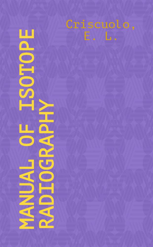 Manual of isotope radiography : Final report of project SR-127 to the Ship structure com. ..