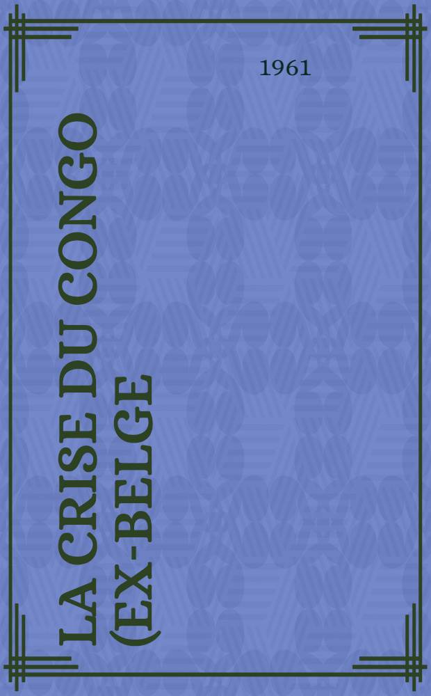 La Crise du Congo (ex-belge) : Chronologie (Juin 1960- août 1961)