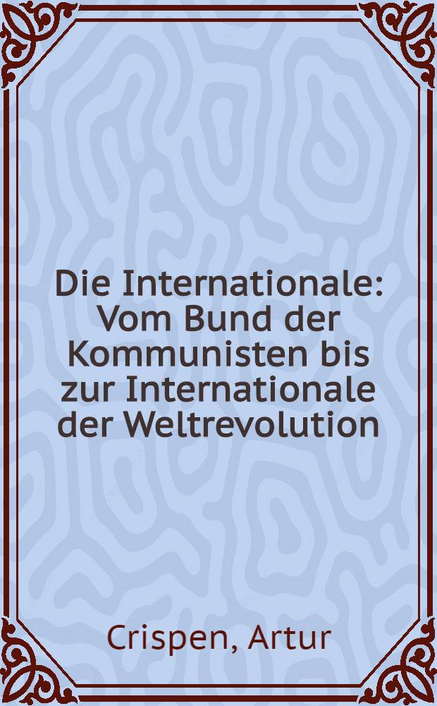 Die Internationale : Vom Bund der Kommunisten bis zur Internationale der Weltrevolution