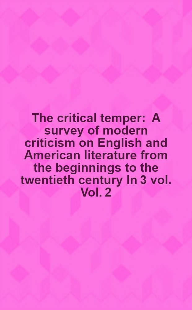 The critical temper : A survey of modern criticism on English and American literature from the beginnings to the twentieth century In 3 vol. Vol. 2 : From Milton to Romantic literature