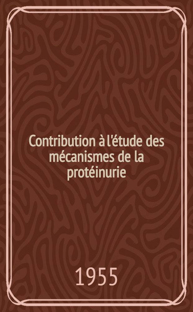 Contribution &agrave; l'&eacute;tude des m&eacute;canismes de la prot&eacute;inurie : Travail de la Clinique m&eacute;d. du prof. P. Ravault et de l'H&ocirc;pital militaire d'instruction des Genettes : Th&egrave;se, pr&eacute;sent&eacute;e ... pour obtenir le grade de docteur en m&eacute;d