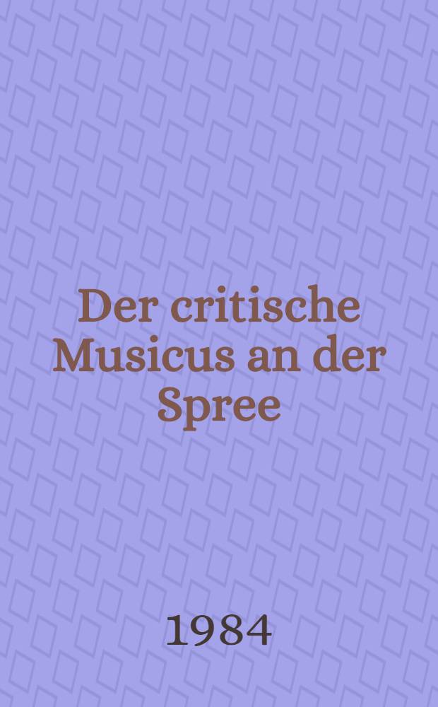Der critische Musicus an der Spree : Berliner Musikschr. von 1748 bis 1799 : Eine Dokumentation