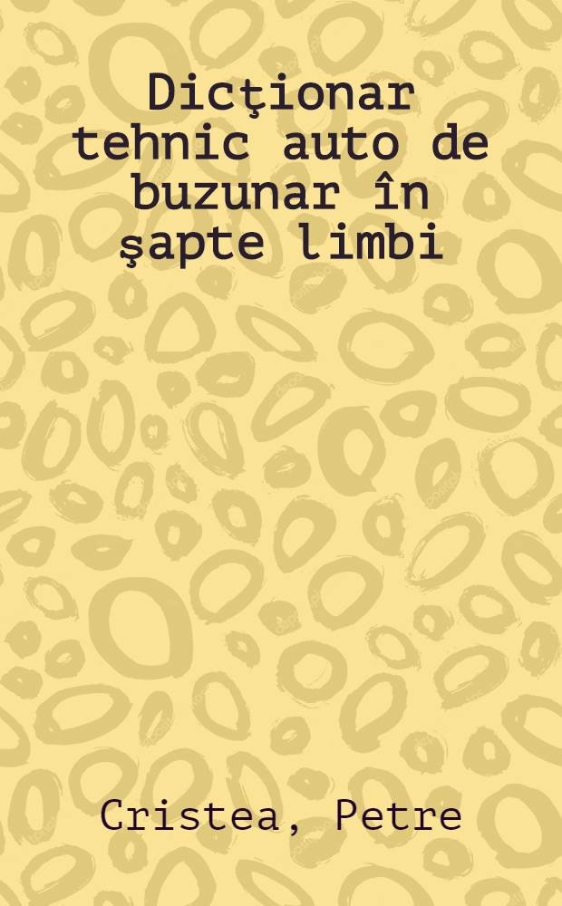 Dicţionar tehnic auto de buzunar în şapte limbi: engleză, română, germană, franceză, italiană, spaniolă, rusă = Pocket automobile dictionary in seven languages: English, Romanian, German, French, Italian, Spanish, Russian