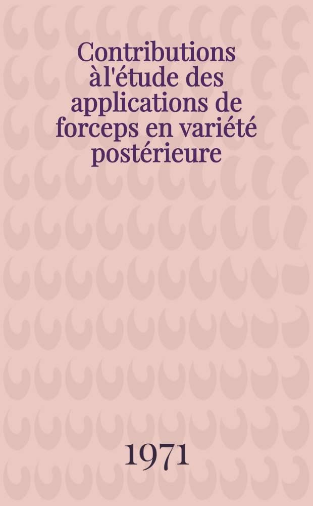 Contributions à l'étude des applications de forceps en variété postérieure : (Étude de cent cas en une série continue de 5600 accouchements) : Thèse ..