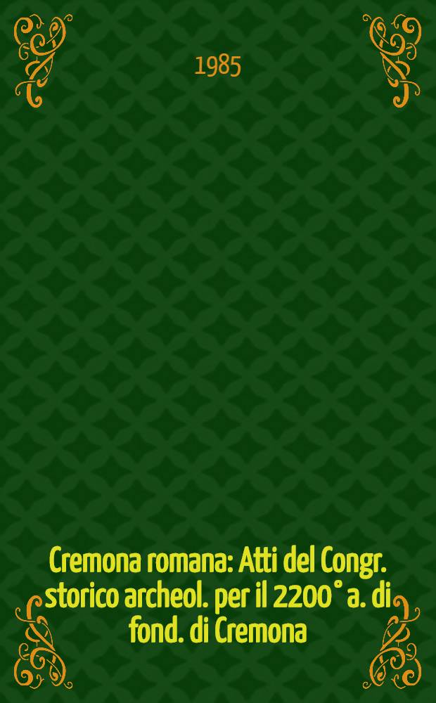 Cremona romana : Atti del Congr. storico archeol. per il 2200&deg; a. di fond. di Cremona (Cremona, 30-31 magg. 1982)