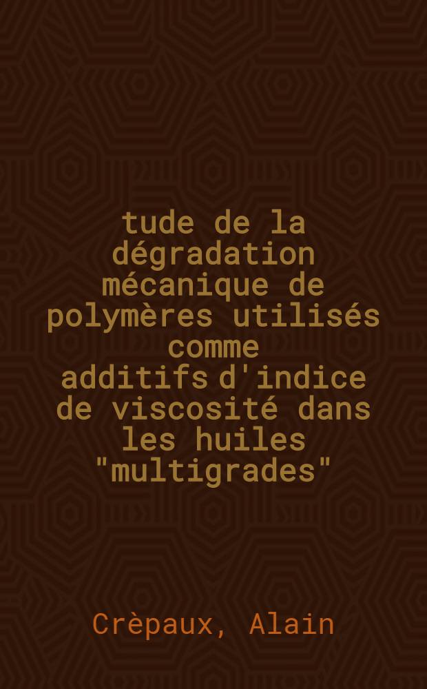 Étude de la dégradation mécanique de polymères utilisés comme additifs d'indice de viscosité dans les huiles "multigrades" : Thèse prés. à l'Univ. Louis-Pasteur de Strasbourg ..