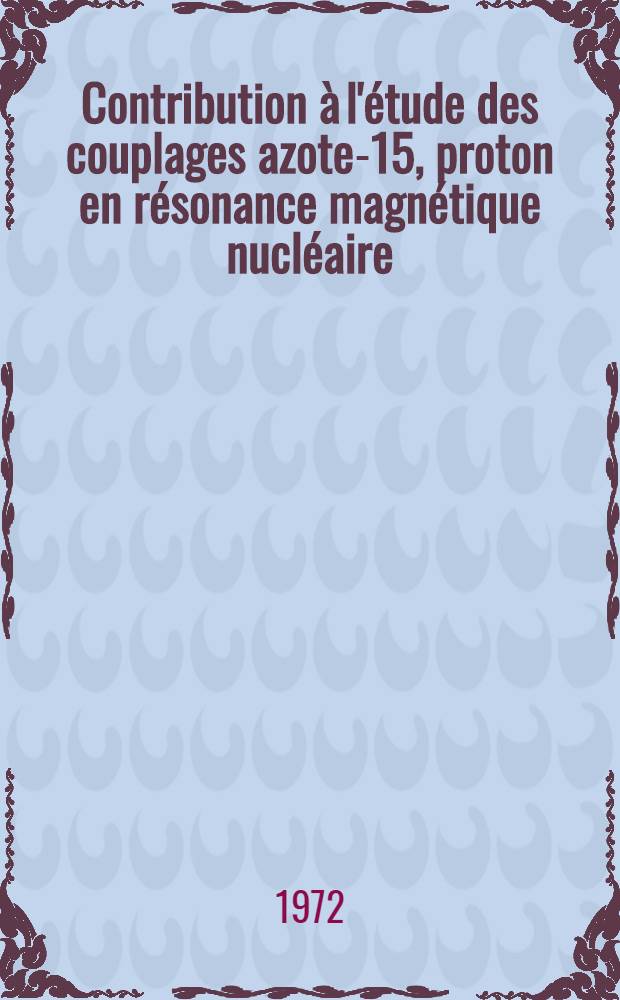 Contribution à l'étude des couplages azote-15, proton en résonance magnétique nucléaire : Thèse prés. à l'Univ. Louis-Pasteur de Strasbourg ..