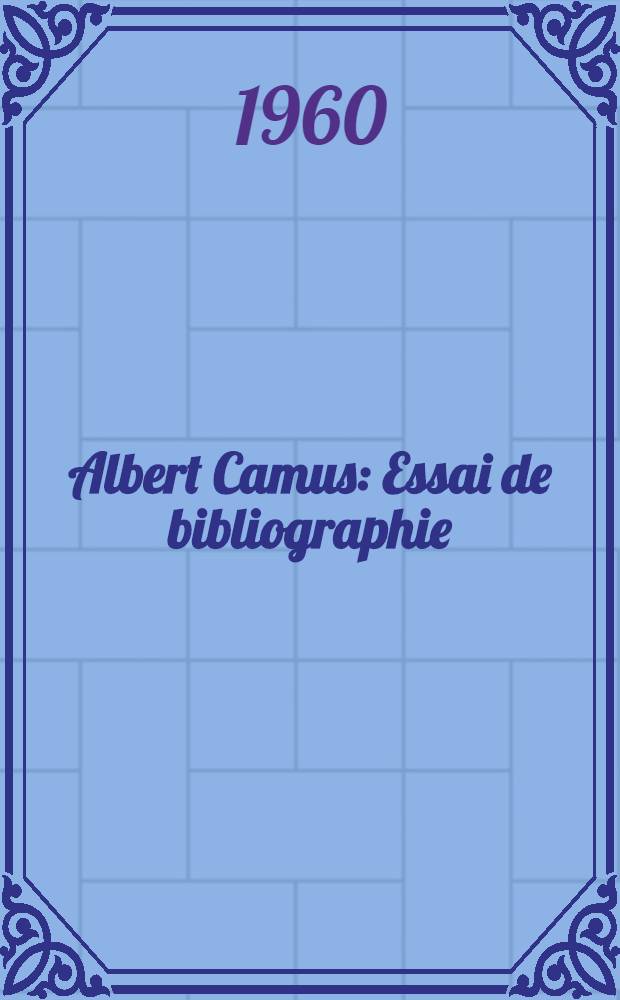 Albert Camus : Essai de bibliographie : Mémoire présenté à l'École provinciale de bibliothécaires du Brabant-session 1959