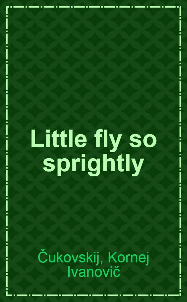 Little fly so sprightly : For tiny tots